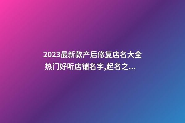 2023最新款产后修复店名大全 热门好听店铺名字,起名之家-第1张-店铺起名-玄机派